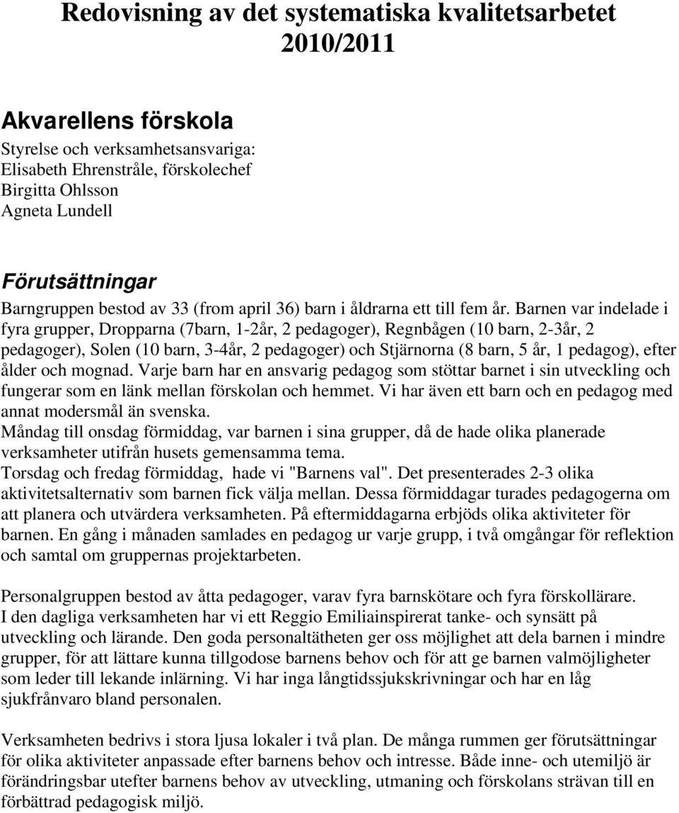 Barnen var indelade i fyra grupper, Dropparna (7barn, 1-2år, 2 pedagoger), Regnbågen (10 barn, 2-3år, 2 pedagoger), Solen (10 barn, 3-4år, 2 pedagoger) och Stjärnorna (8 barn, 5 år, 1 pedagog), efter