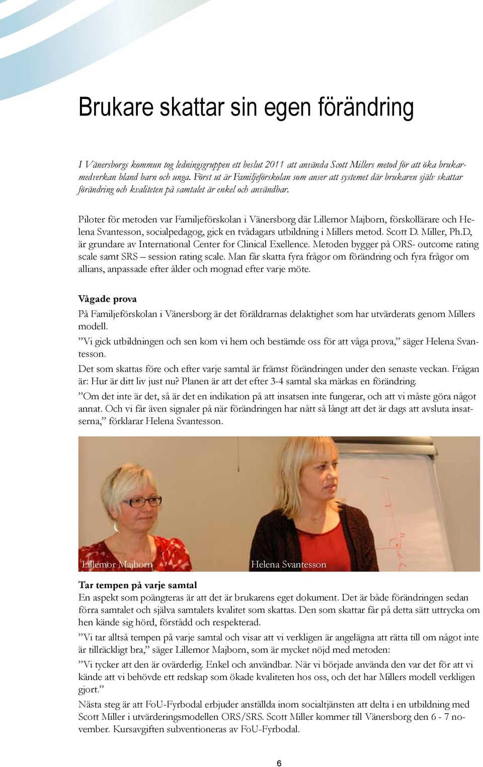 Piloter för metoden var Familjeförskolan i Vänersborg där Lillemor Majborn, förskollärare och Helena Svantesson, socialpedagog, gick en tvådagars utbildning i Millers metod. Scott D. Miller, Ph.