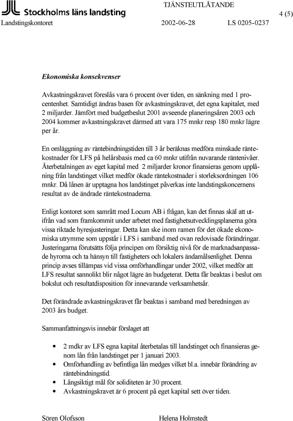 En omläggning av räntebindningstiden till 3 år beräknas medföra minskade räntekostnader för LFS på helårsbasis med ca 60 mnkr utifrån nuvarande räntenivåer.