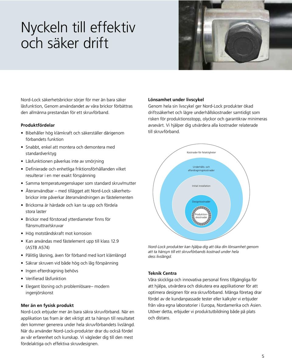 Definierade och enhetliga friktionsförhållanden vilket resulterar i en mer exakt förspänning Samma temperaturegenskaper som standard skruv/mutter Återanvändbar med tillägget att Nord-Lock