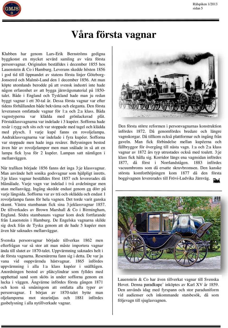 Leverans skedde hösten 1856 i god tid till öppnandet av statens första linjer Göteborg- Jonsered och Malmö-Lund den 1 december 1856.