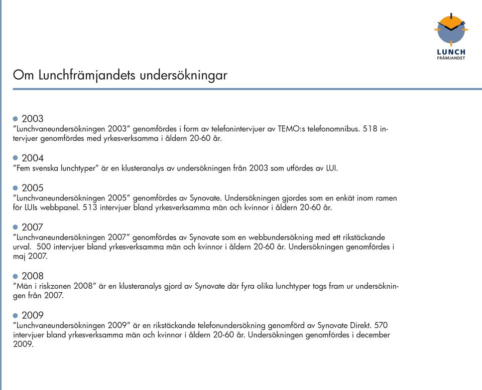 Undersökningen gjordes som en enkät inom ramen för LUIs webbpanel. 513 intervjuer bland yrkesverksamma män och kvinnor i åldern 20-60 år.