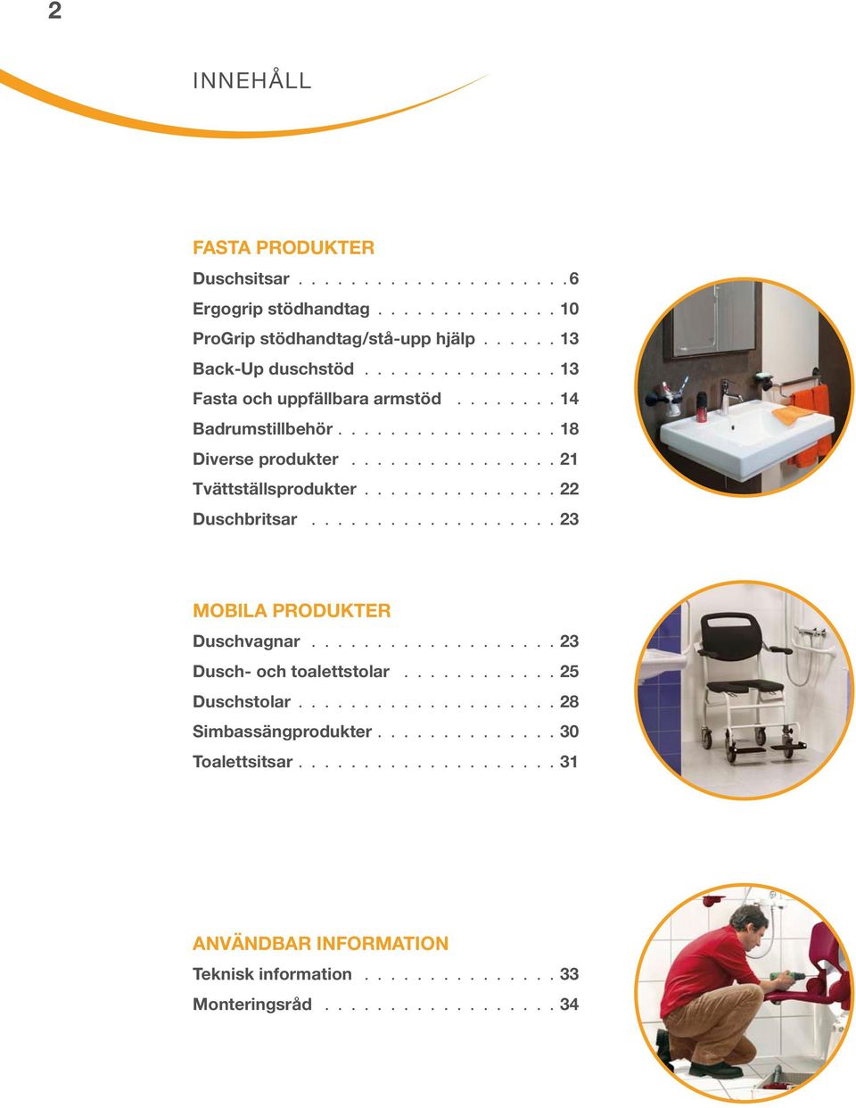 .............. 22 Duschbritsar................... 23 MOBiLa PrODUKTEr Duschvagnar................... 23 Dusch- och toalettstolar............ 25 Duschstolar.