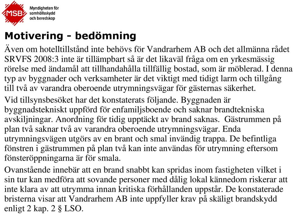 I denna typ av byggnader och verksamheter är det viktigt med tidigt larm och tillgång till två av varandra oberoende utrymningsvägar för gästernas säkerhet.