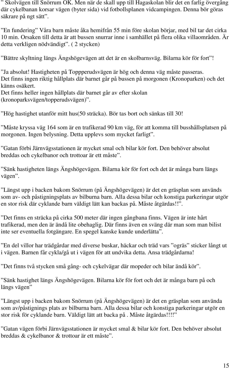 Orsaken till detta är att bussen snurrar inne i samhället på flera olika villaområden. Är detta verkligen nödvändigt. ( 2 stycken) Bättre skyltning längs Ängshögevägen att det är en skolbarnsväg.