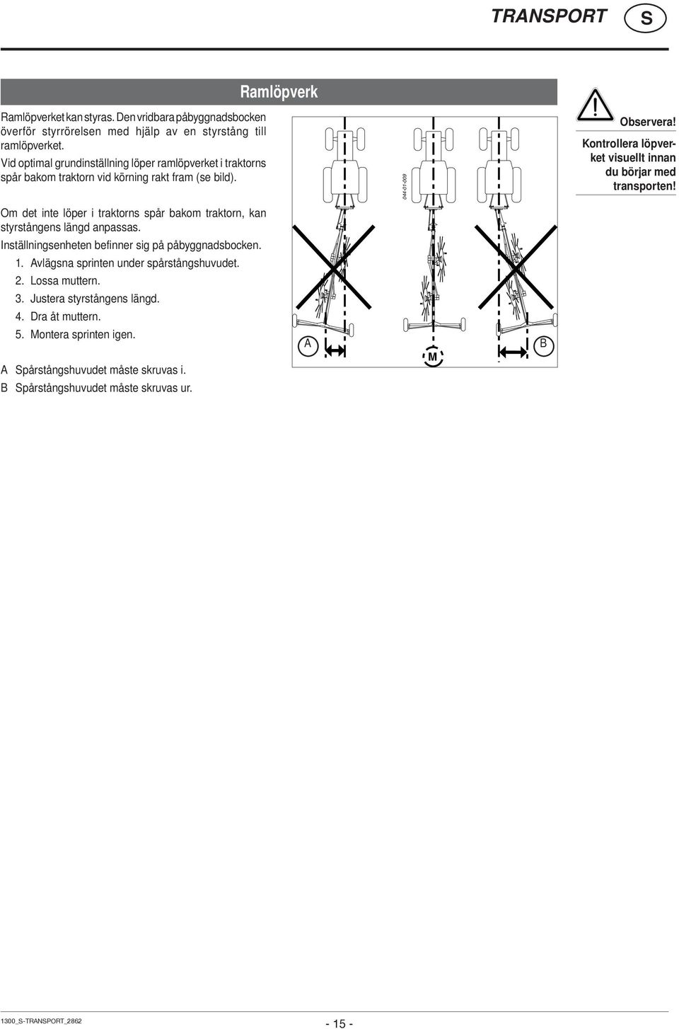 Ramlöpverk 044-01-009 Kontrollera löpverket visuellt innan du börjar med transporten! Om det inte löper i traktorns spår bakom traktorn, kan styrstångens längd anpassas.