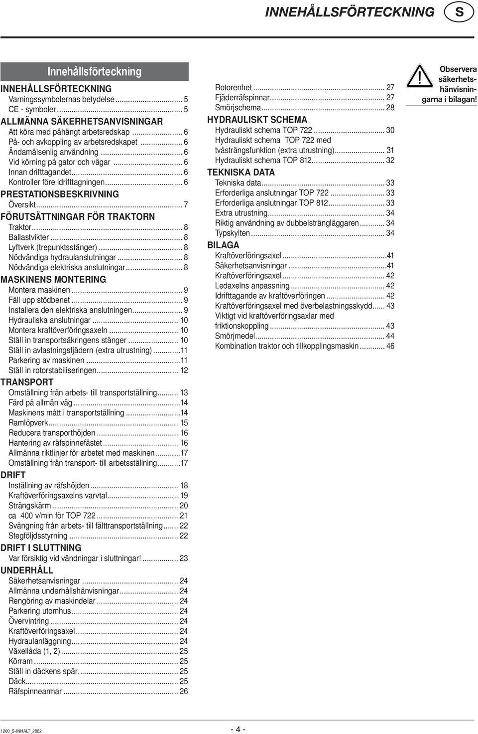 .. 6 PRETATIONBEKRIVNING Översikt... 7 FÖRUTÄTTNINGAR FÖR TRAKTORN Traktor... 8 Ballastvikter... 8 Lyftverk (trepunktsstänger)... 8 Nödvändiga hydraulanslutningar.