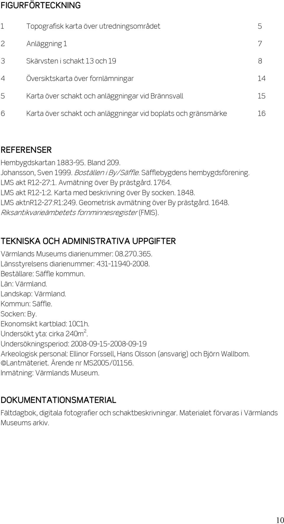 Säfflebygdens hembygdsförening. LMS akt R12-27:1. Avmätning över By prästgård. 1764. LMS akt R12-1:2. Karta med beskrivning över By socken. 1848. LMS aktnr12-27:r1:249.