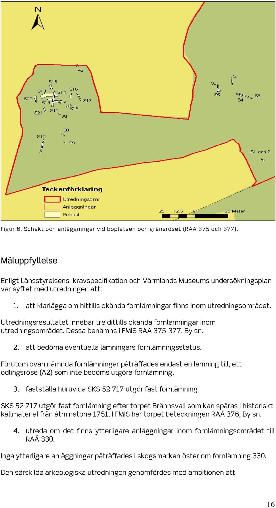 att klarlägga om hittills okända fornlämningar finns inom utredningsområdet. Utredningsresultatet innebar tre dittills okända fornlämningar inom utredningsområdet.