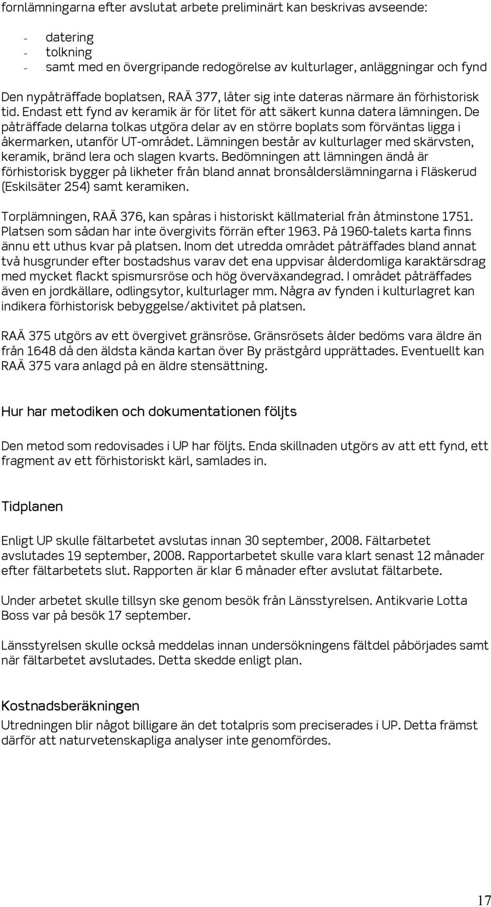 De påträffade delarna tolkas utgöra delar av en större boplats som förväntas ligga i åkermarken, utanför UT-området.