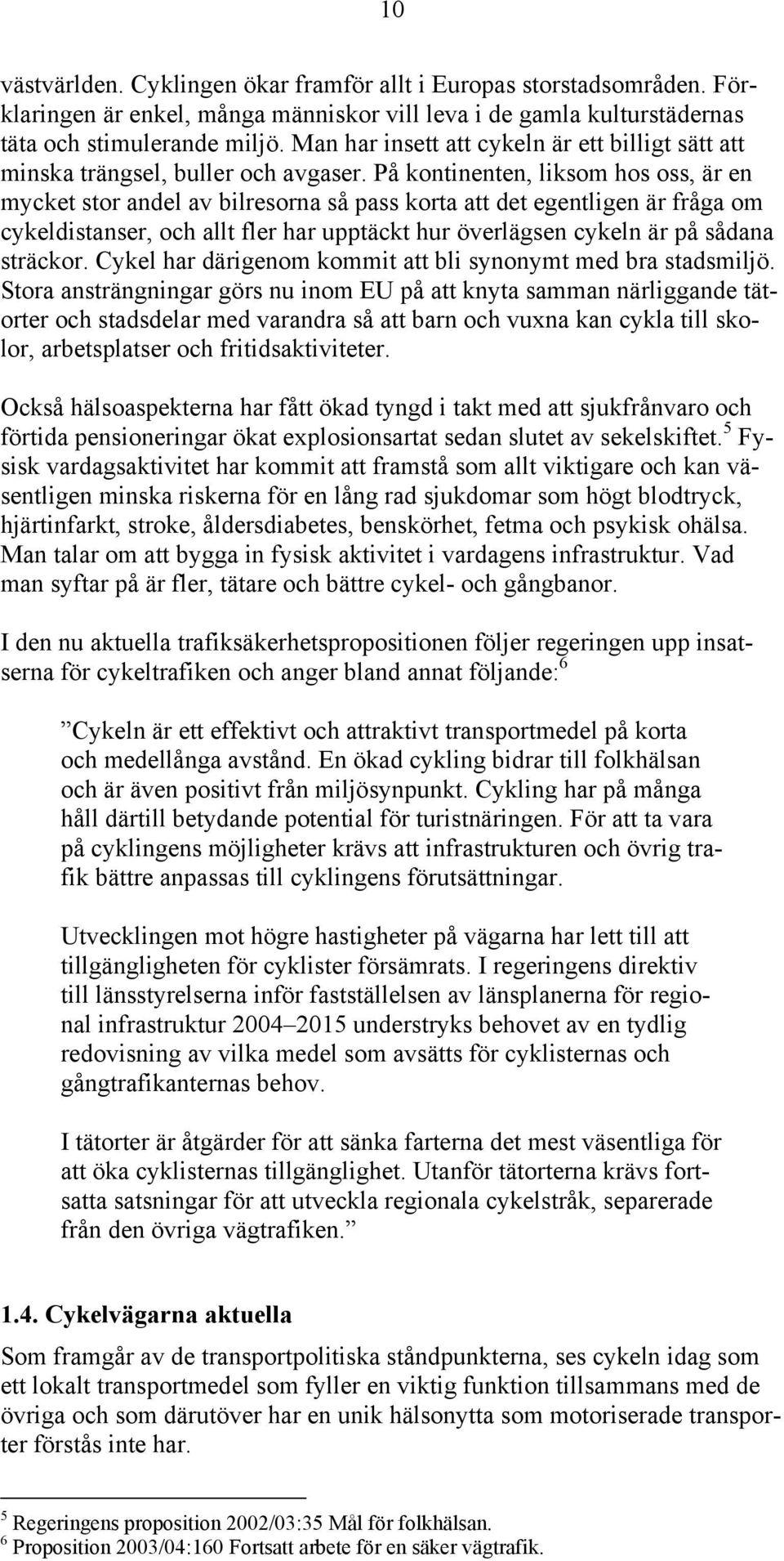 På kontinenten, liksom hos oss, är en mycket stor andel av bilresorna så pass korta att det egentligen är fråga om cykeldistanser, och allt fler har upptäckt hur överlägsen cykeln är på sådana