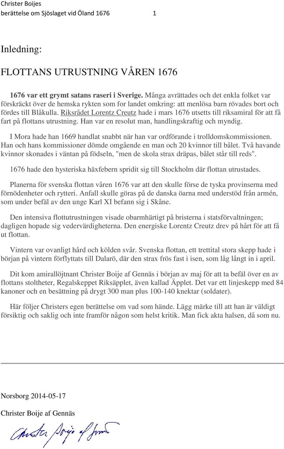 Riksrådet Lorentz Creutz hade i mars 1676 utsetts till riksamiral för att få fart på flottans utrustning. Han var en resolut man, handlingskraftig och myndig.