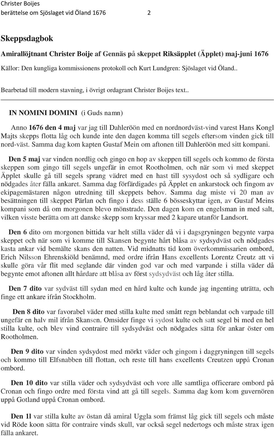 . IN NOMINI DOMINI (i Guds namn) Anno 1676 den 4 maj var jag till Dahleröön med en nordnordväst-vind varest Hans Kongl Majts skepps flotta låg och kunde inte den dagen komma till segels eftersom