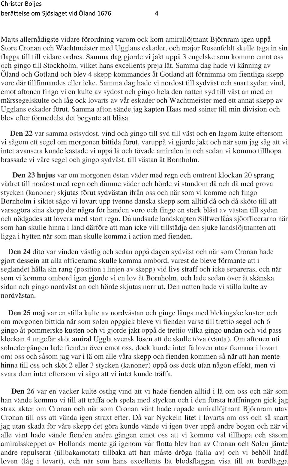 Samma dag hade vi känning av Öland och Gotland och blev 4 skepp kommandes åt Gotland att förnimma om fientliga skepp vore där tillfinnandes eller icke.