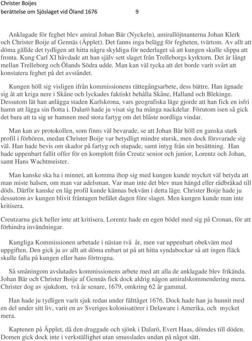 Kung Carl XI hävdade att han själv sett slaget från Trelleborgs kyrktorn. Det är långt mellan Trelleborg och Ölands Södra udde.