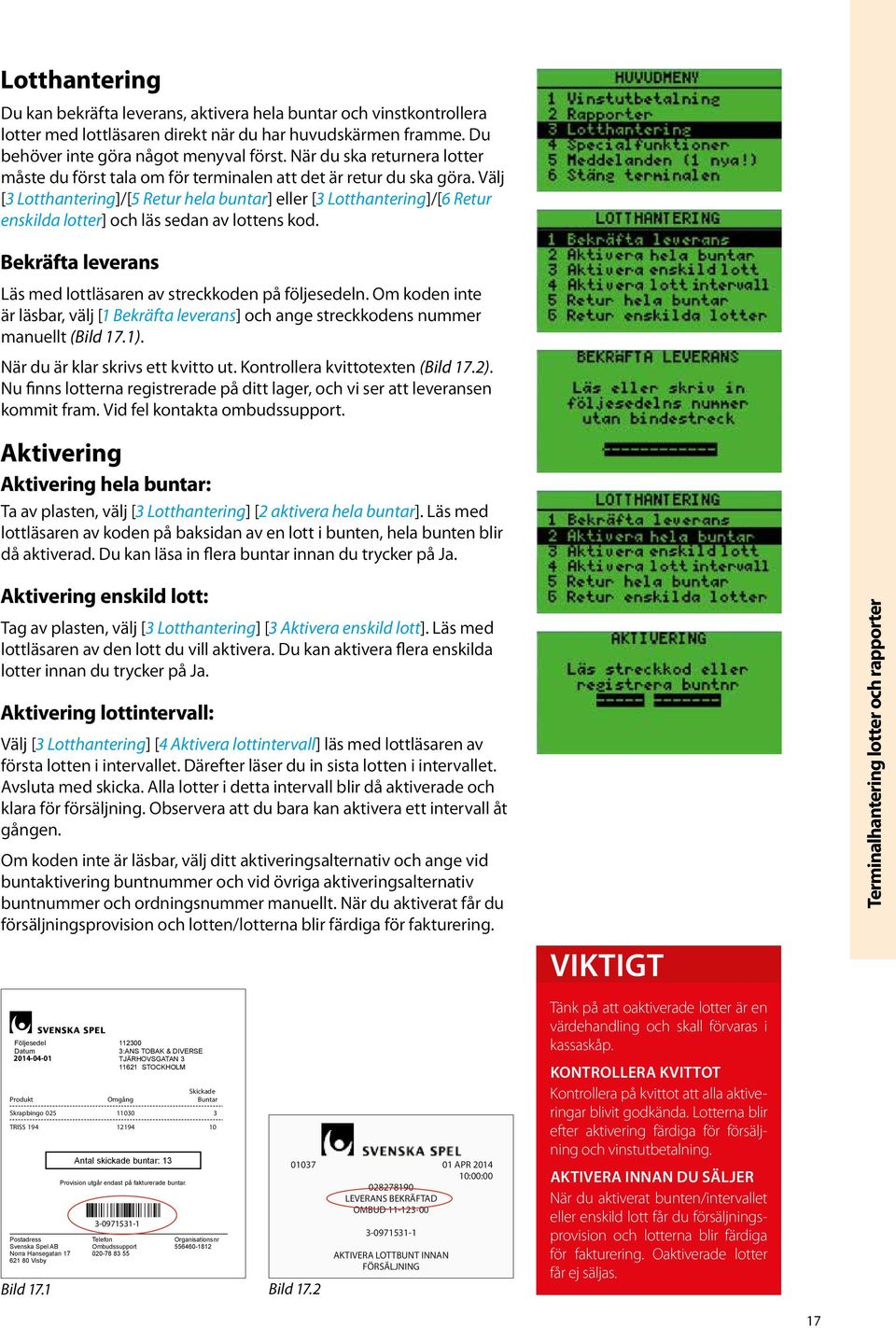 Välj [3 Lotthantering]/[5 Retur hela buntar] eller [3 Lotthantering]/[6 Retur enskilda lotter] och läs sedan av lottens kod. Bekräfta leverans Läs med lottläsaren av streckkoden på följesedeln.