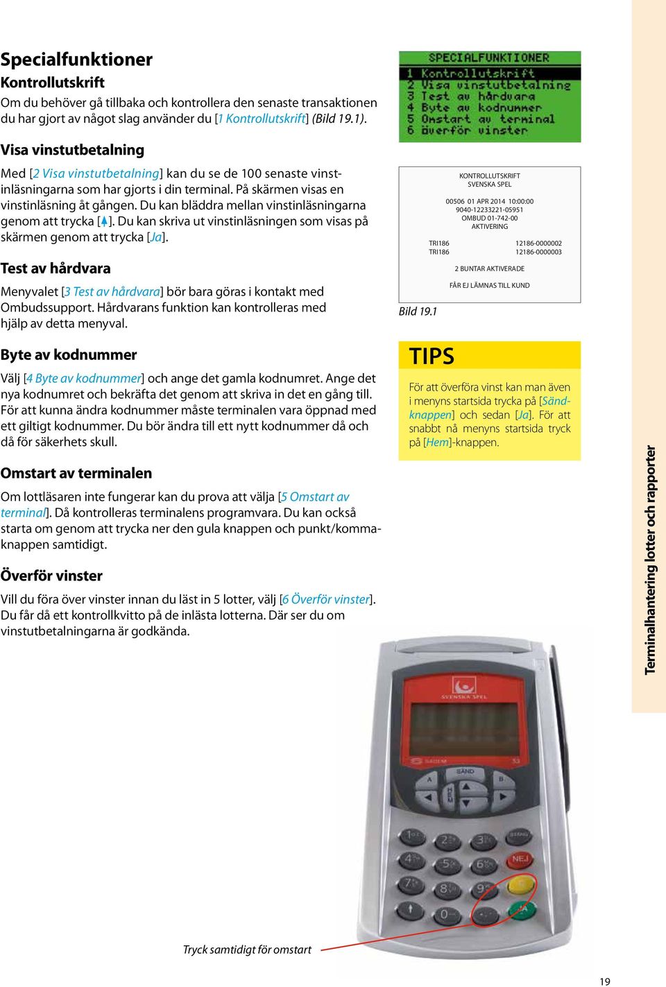 Du kan bläddra mellan vinstinläsningarna genom att trycka [ ]. Du kan skriva ut vinstinläsningen som visas på skärmen genom att trycka [Ja].