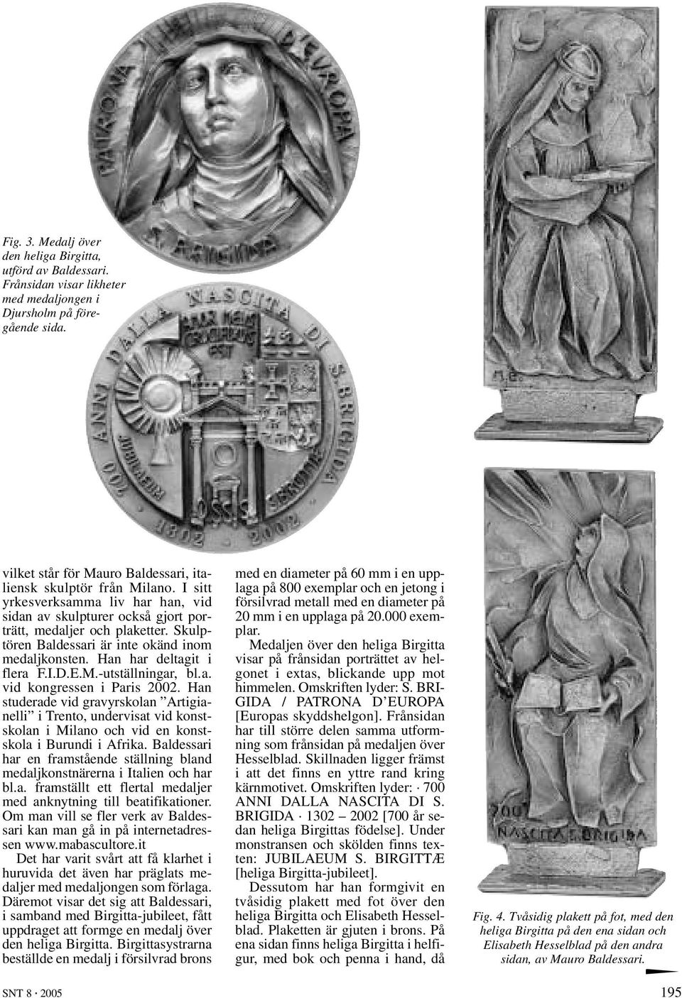 Skulptören Baldessari är inte okänd inom medaljkonsten. Han har deltagit i flera F.I.D.E.M.-utställningar, bl.a. vid kongressen i Paris 2002.