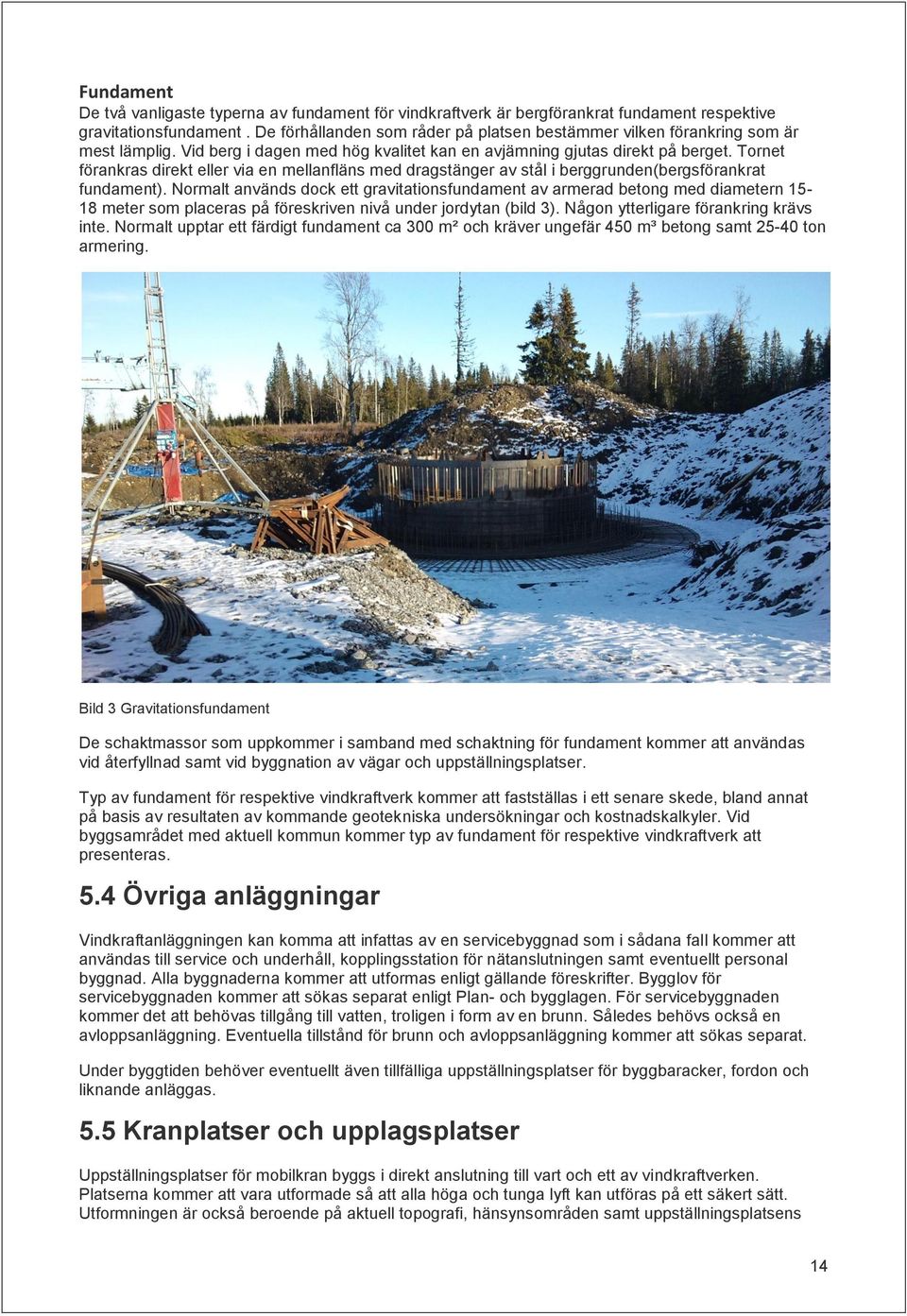 Tornet förankras direkt eller via en mellanfläns med dragstänger av stål i berggrunden(bergsförankrat fundament).