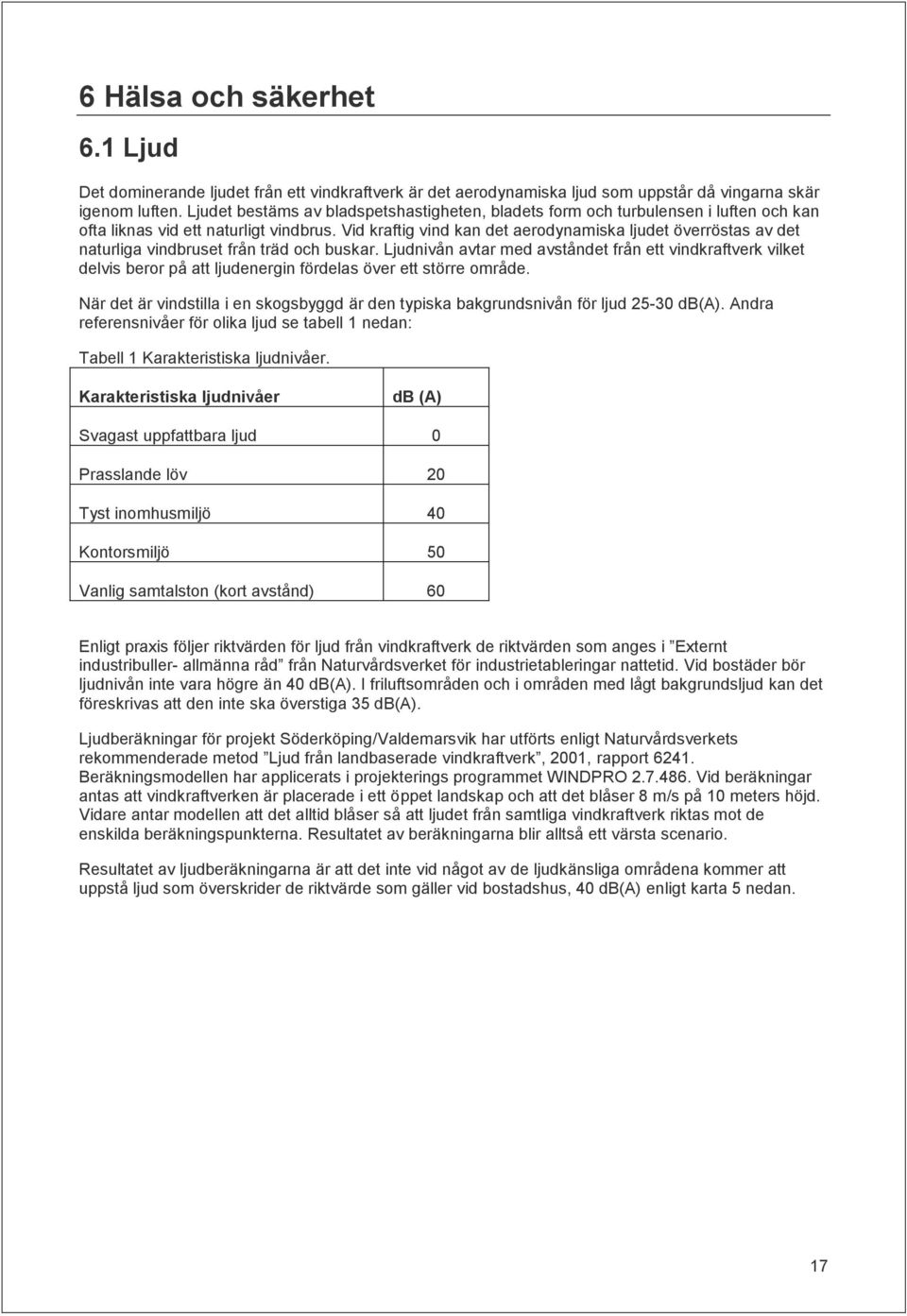 Vid kraftig vind kan det aerodynamiska ljudet överröstas av det naturliga vindbruset från träd och buskar.