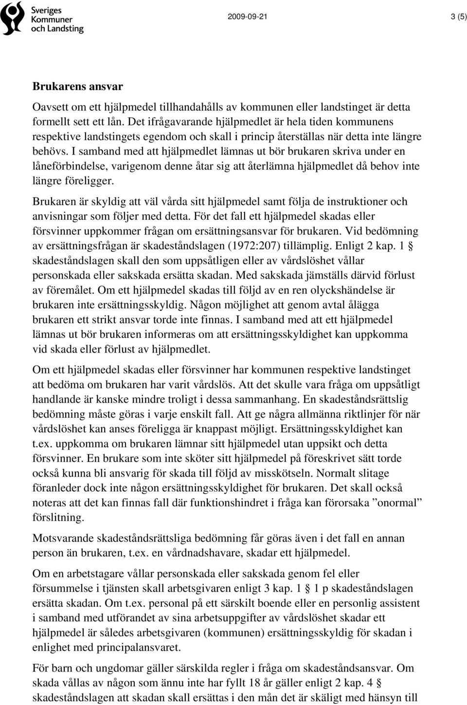 I samband med att hjälpmedlet lämnas ut bör brukaren skriva under en låneförbindelse, varigenom denne åtar sig att återlämna hjälpmedlet då behov inte längre föreligger.