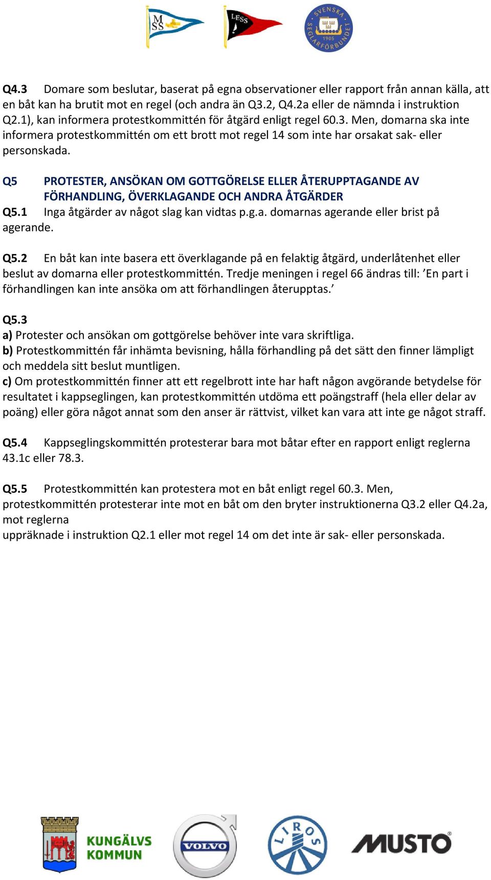 Q5 PROTESTER, ANSÖKAN OM GOTTGÖRELSE ELLER ÅTERUPPTAGANDE AV FÖRHANDLING, ÖVERKLAGANDE OCH ANDRA ÅTGÄRDER Q5.1 Inga åtgärder av något slag kan vidtas p.g.a. domarnas agerande eller brist på agerande.