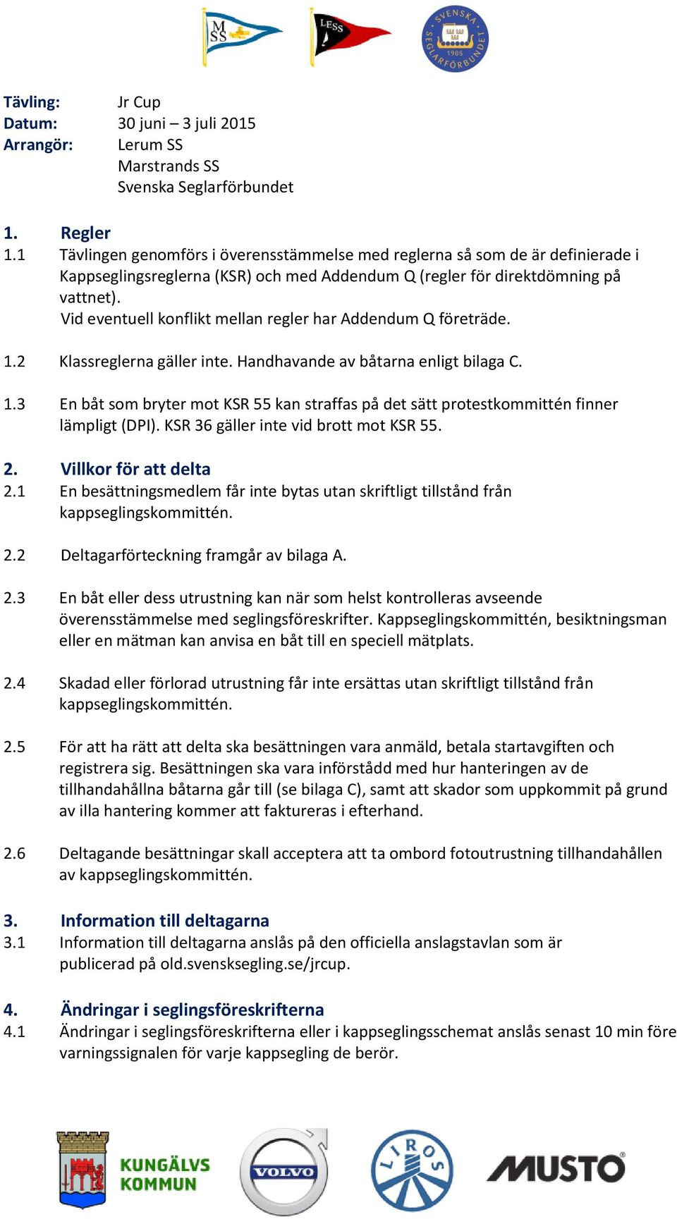 Vid eventuell konflikt mellan regler har Addendum Q företräde. 1.2 Klassreglerna gäller inte. Handhavande av båtarna enligt bilaga C. 1.3 En båt som bryter mot KSR 55 kan straffas på det sätt protestkommittén finner lämpligt (DPI).