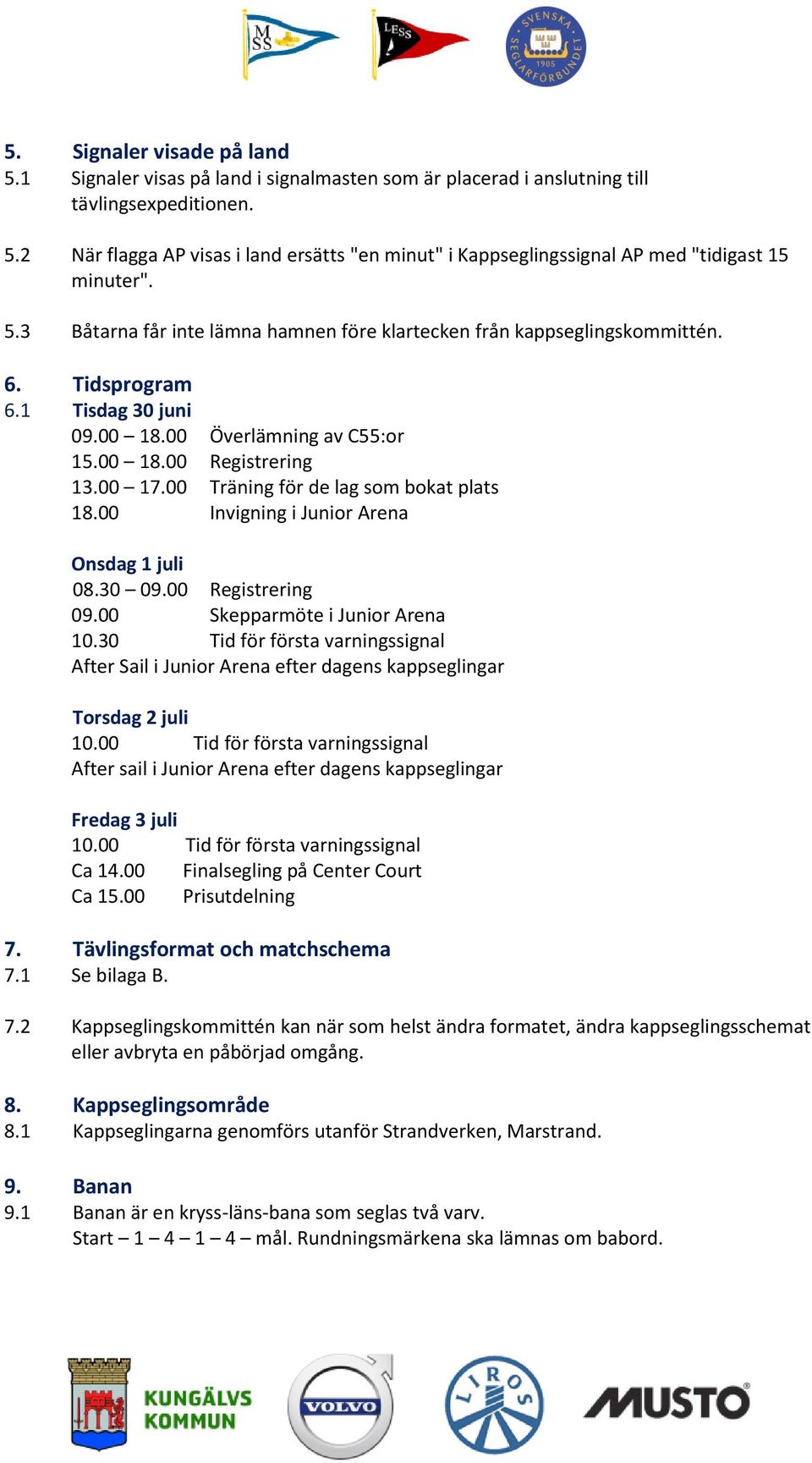 00 Träning för de lag som bokat plats 18.00 Invigning i Junior Arena Onsdag 1 juli 08.30 09.00 Registrering 09.00 Skepparmöte i Junior Arena 10.