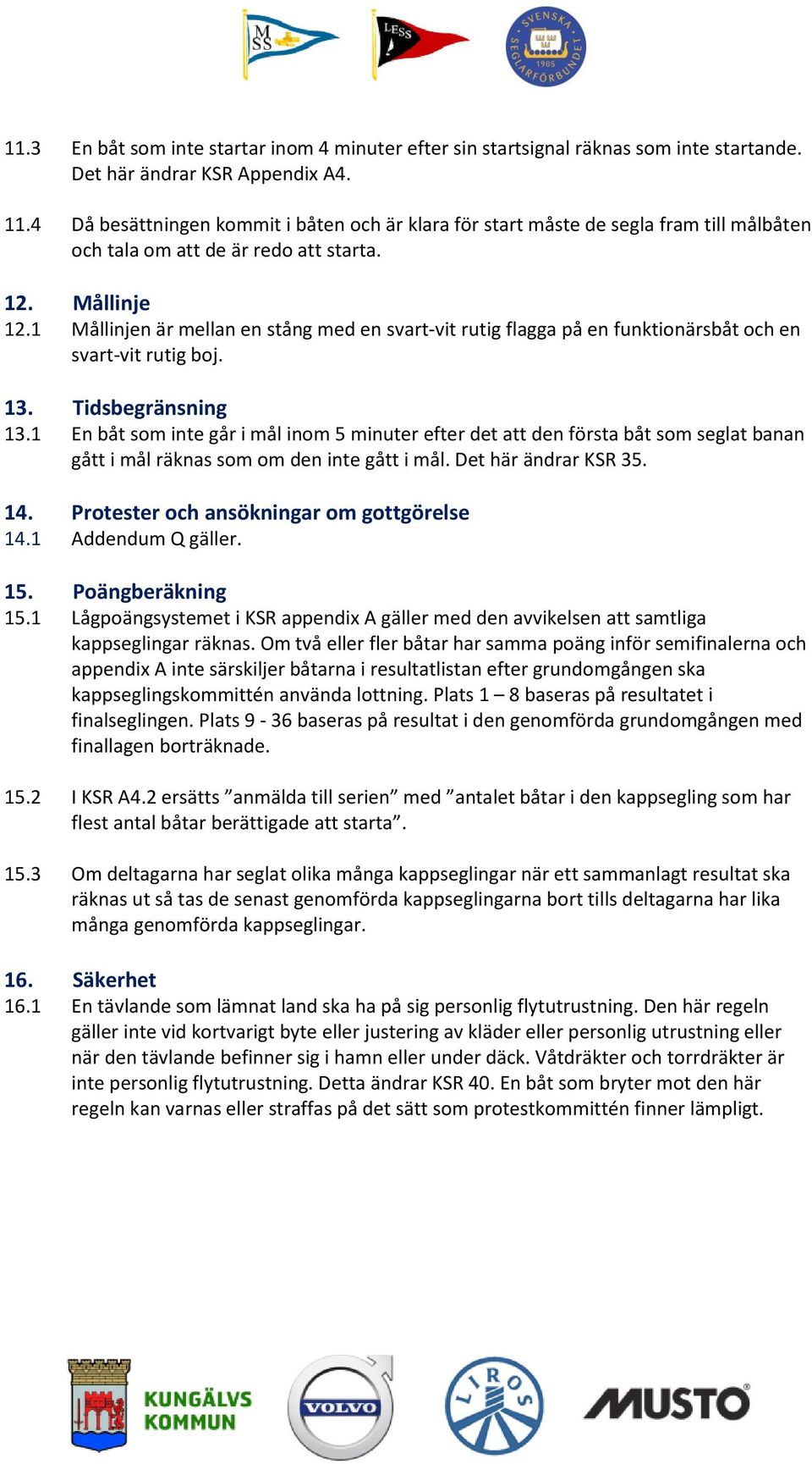 1 Mållinjen är mellan en stång med en svart-vit rutig flagga på en funktionärsbåt och en svart-vit rutig boj. 13. Tidsbegränsning 13.