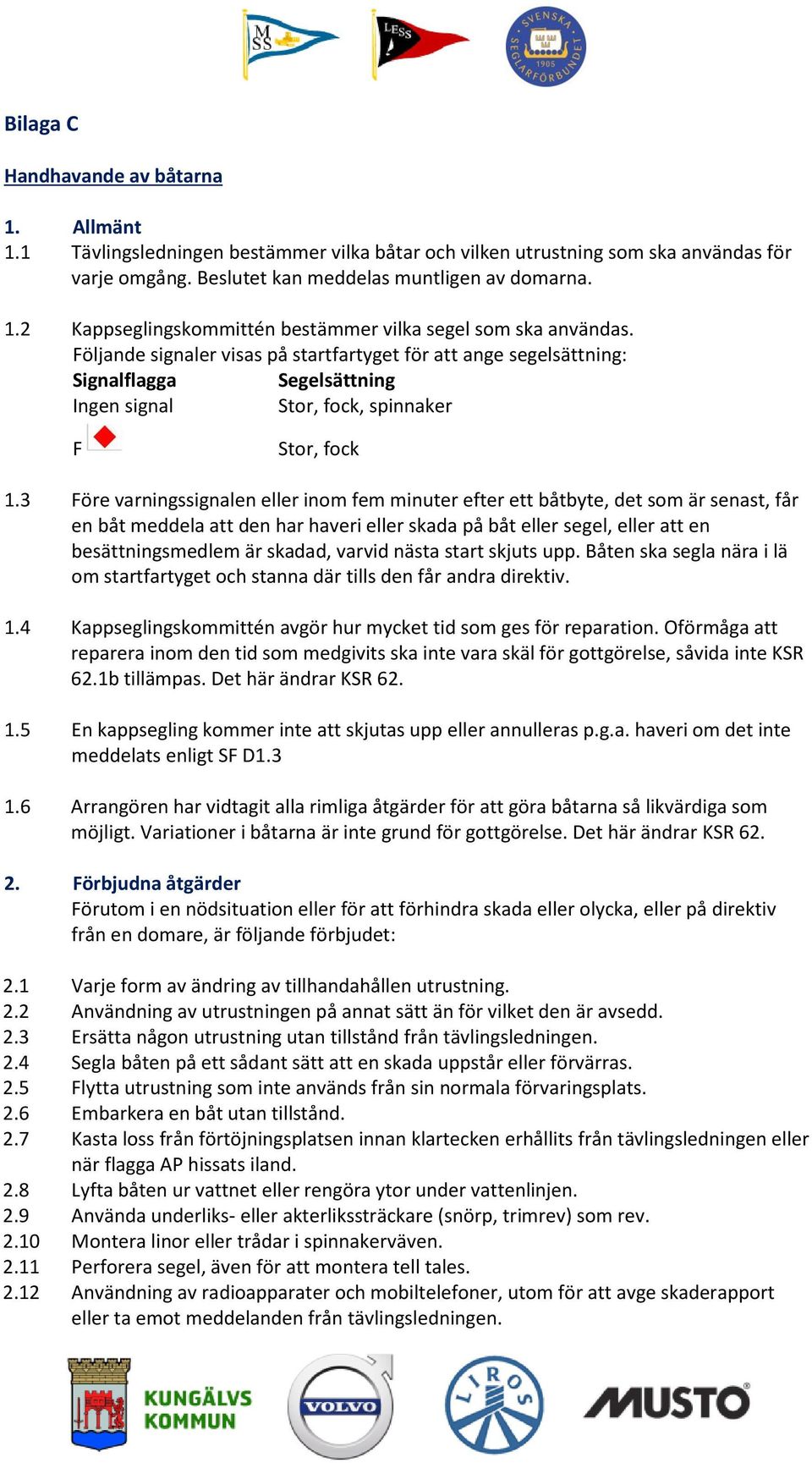 3 Före varningssignalen eller inom fem minuter efter ett båtbyte, det som är senast, får en båt meddela att den har haveri eller skada på båt eller segel, eller att en besättningsmedlem är skadad,