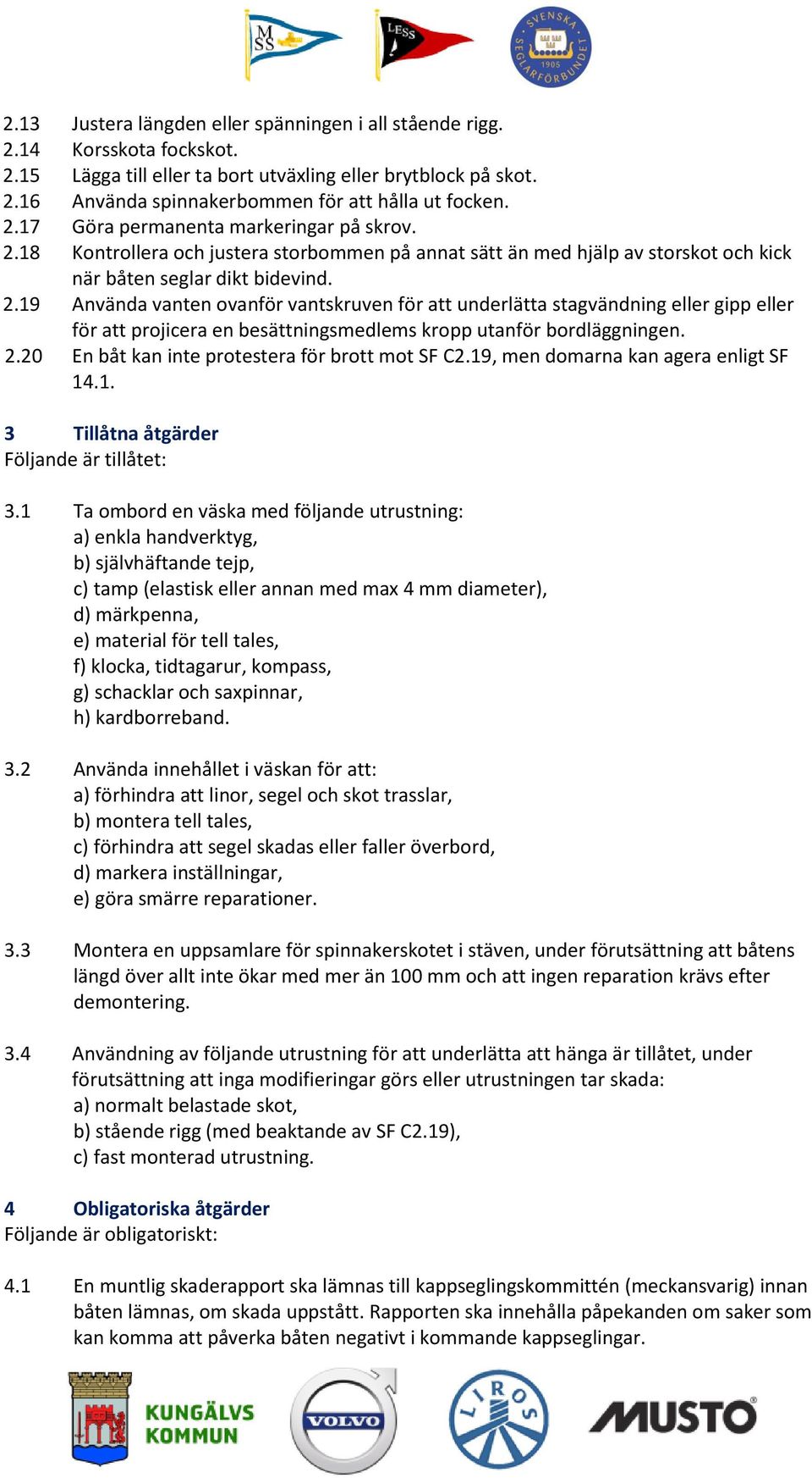 18 Kontrollera och justera storbommen på annat sätt än med hjälp av storskot och kick när båten seglar dikt bidevind. 2.