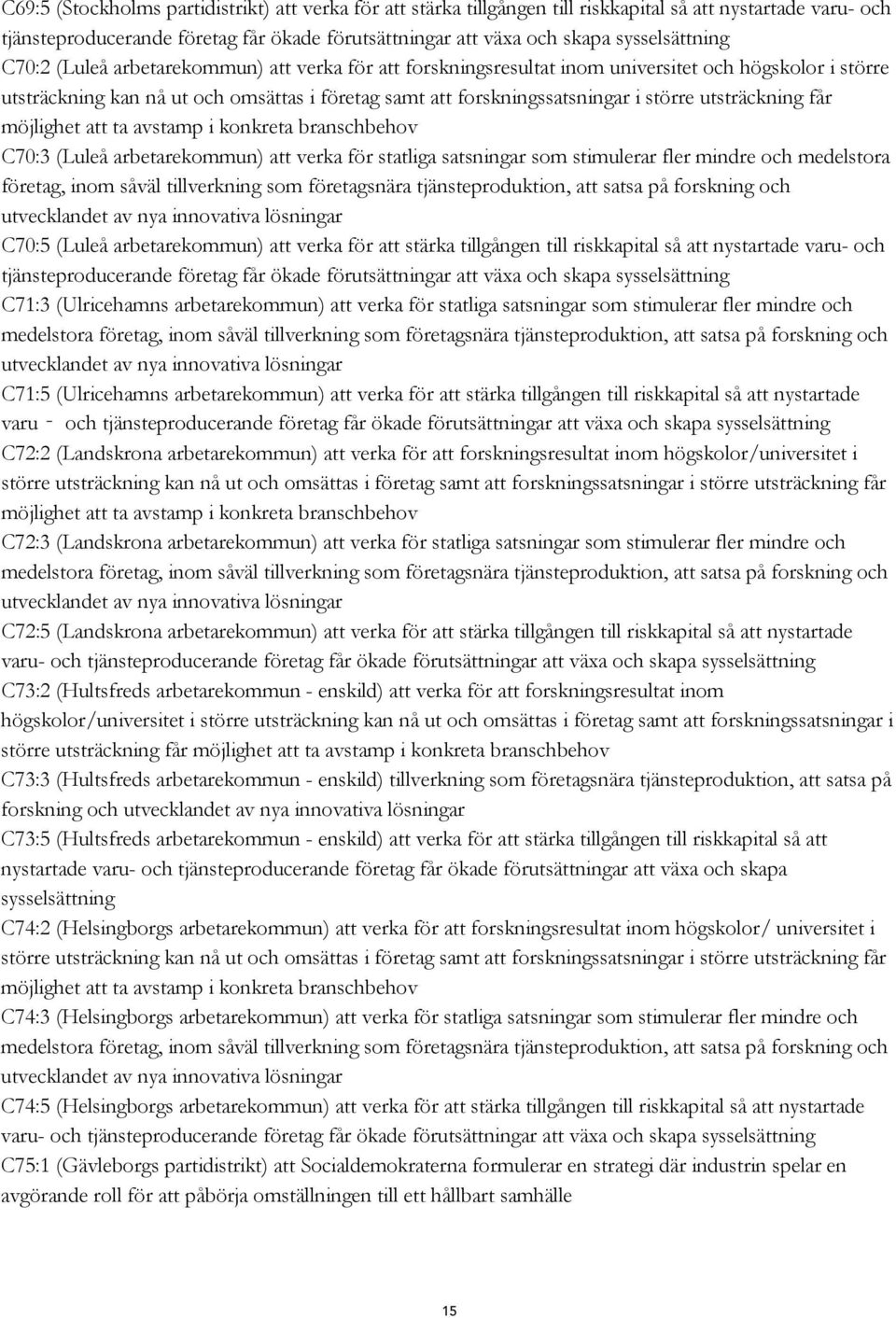 större utsträckning får möjlighet att ta avstamp i konkreta branschbehov C70:3 (Luleå arbetarekommun) att verka för statliga satsningar som stimulerar fler mindre och medelstora företag, inom såväl