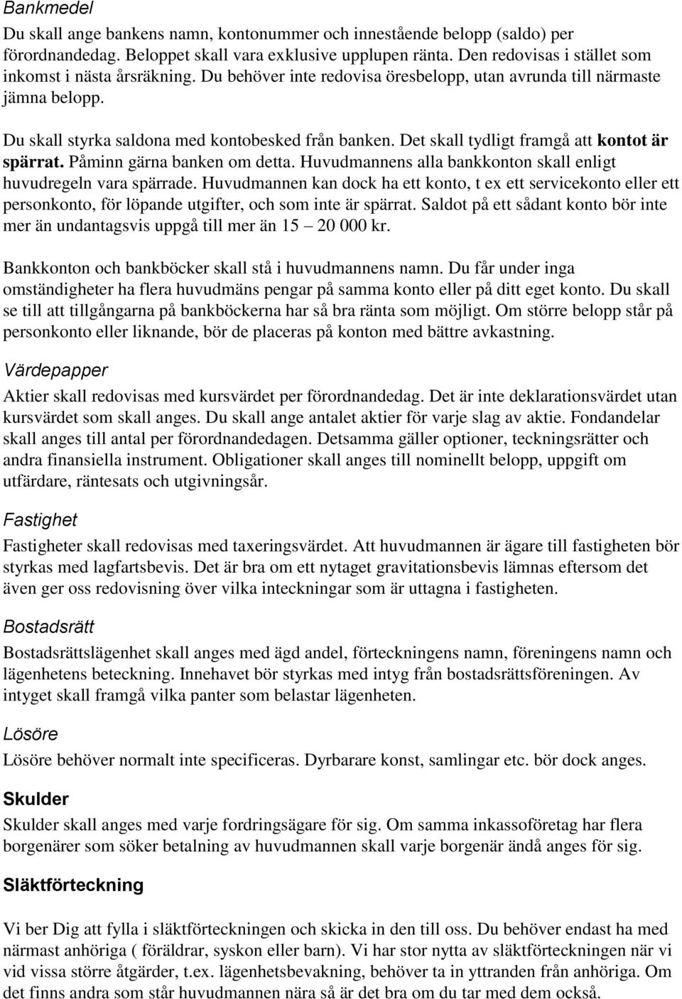 Det skall tydligt framgå att kontot är spärrat. Påminn gärna banken om detta. Huvudmannens alla bankkonton skall enligt huvudregeln vara spärrade.