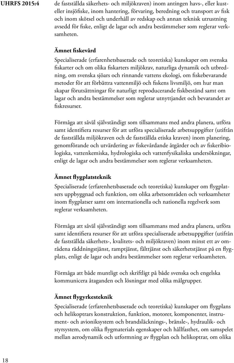 Ämnet fiskevård Specialiserade (erfarenhetsbaserade och teoretiska) kunskaper om svenska fiskarter och om olika fiskarters miljökrav, naturliga dynamik och utbredning, om svenska sjöars och rinnande