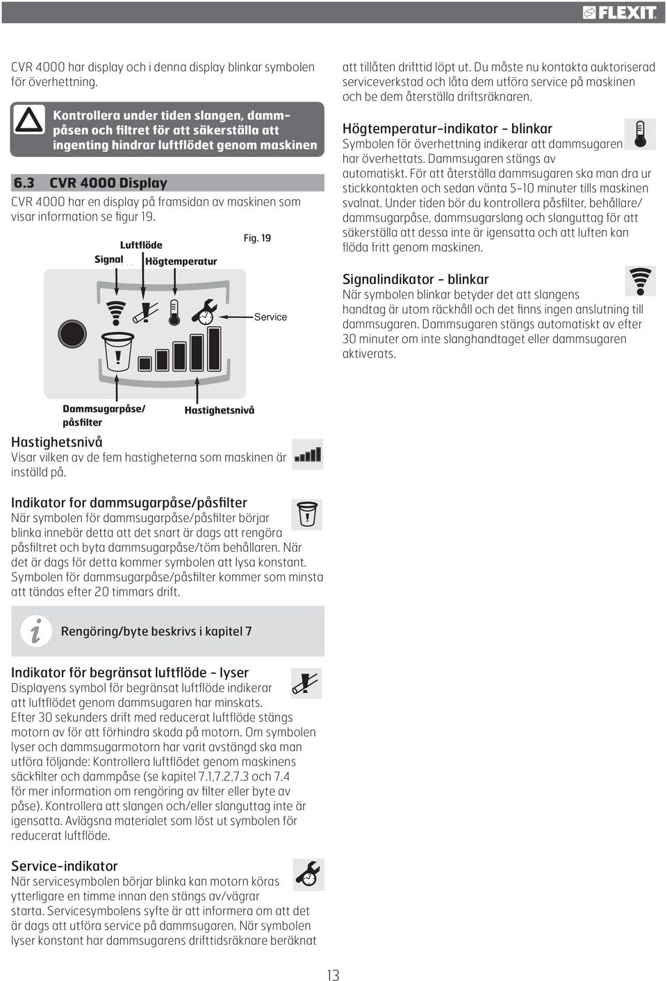 3 CVR 4000 Display CVR 4000 har en display på framsidan av maskinen som visar information se figur 19. Luftflöde Airflow Signal Wireless Högtemperatur Temperature Fig.