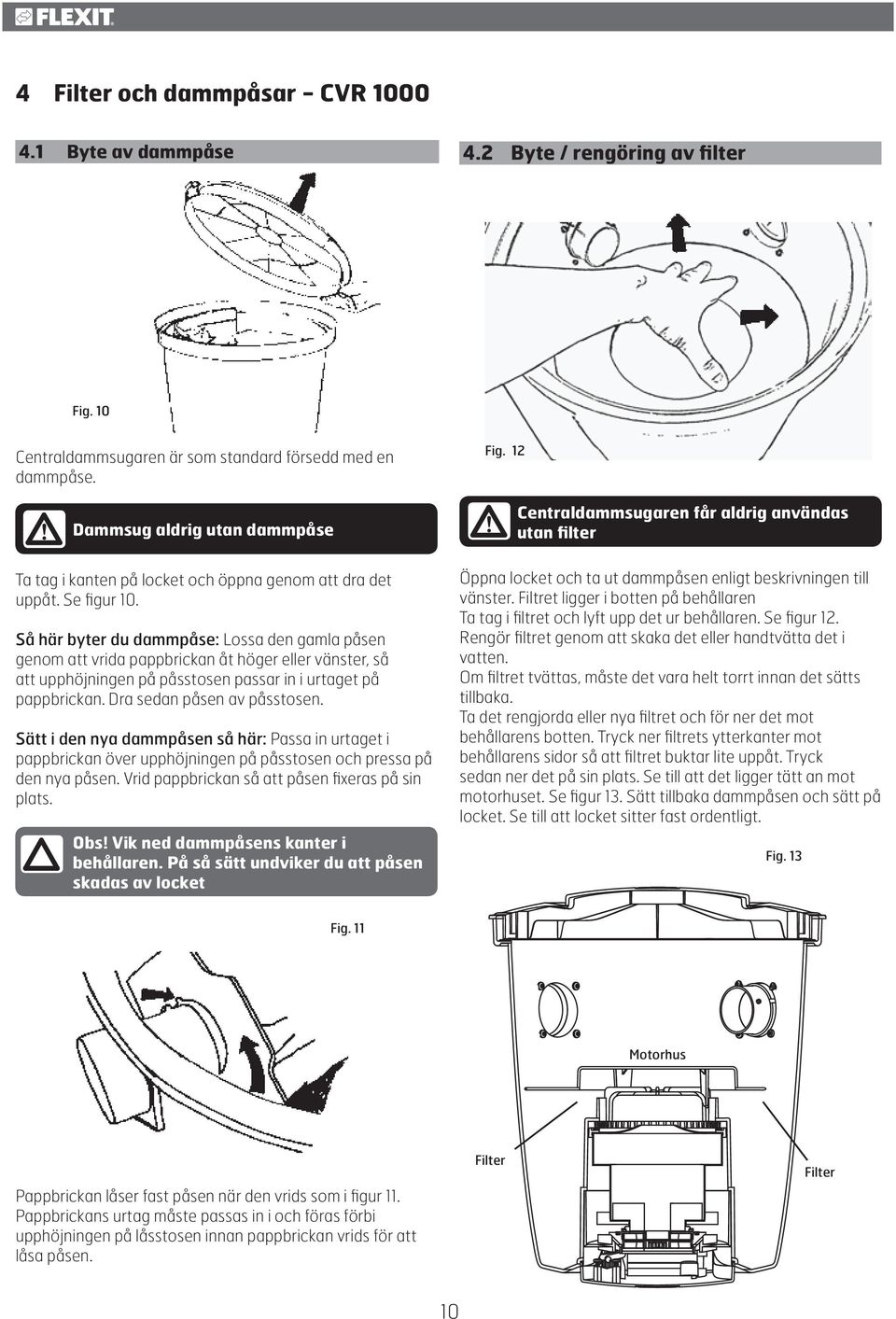 12 Dammsug aldrig utan dammpåse Centraldammsugaren får aldrig användas utan filter Ta tag i kanten på locket och öppna genom att dra det uppåt. Se figur 10.