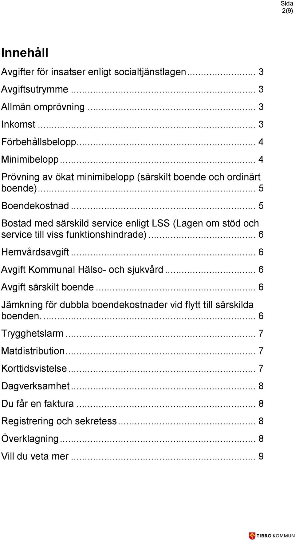 .. 5 Bostad med särskild service enligt LSS (Lagen om stöd och service till viss funktionshindrade)... 6 Hemvårdsavgift... 6 Avgift Kommunal Hälso- och sjukvård.