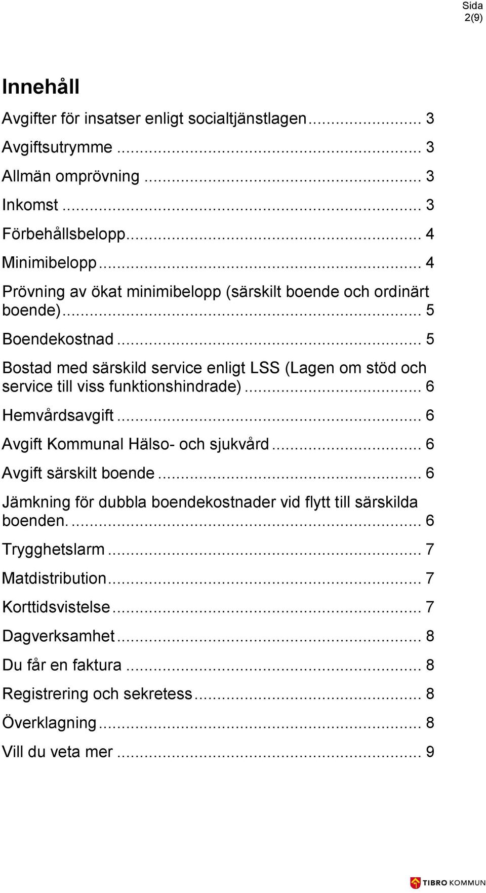 .. 5 Bostad med särskild service enligt LSS (Lagen om stöd och service till viss funktionshindrade)... 6 Hemvårdsavgift... 6 Avgift Kommunal Hälso- och sjukvård.