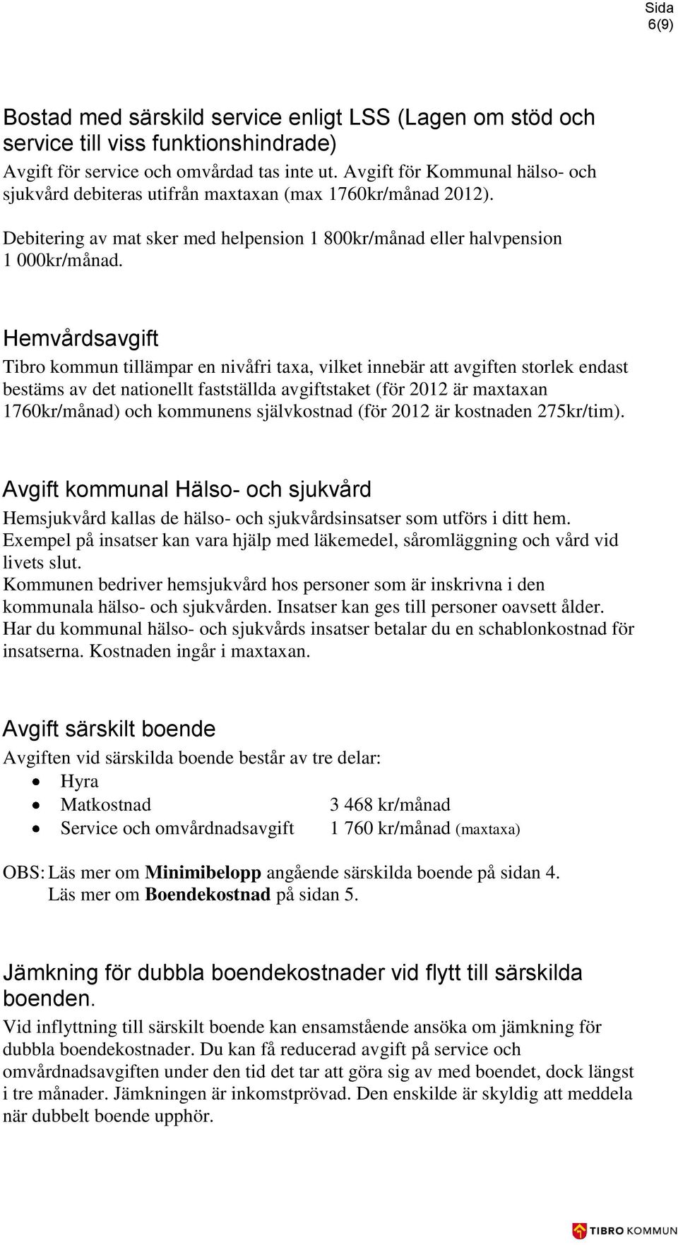 Hemvårdsavgift Tibro kommun tillämpar en nivåfri taxa, vilket innebär att avgiften storlek endast bestäms av det nationellt fastställda avgiftstaket (för 2012 är maxtaxan 1760kr/månad) och kommunens