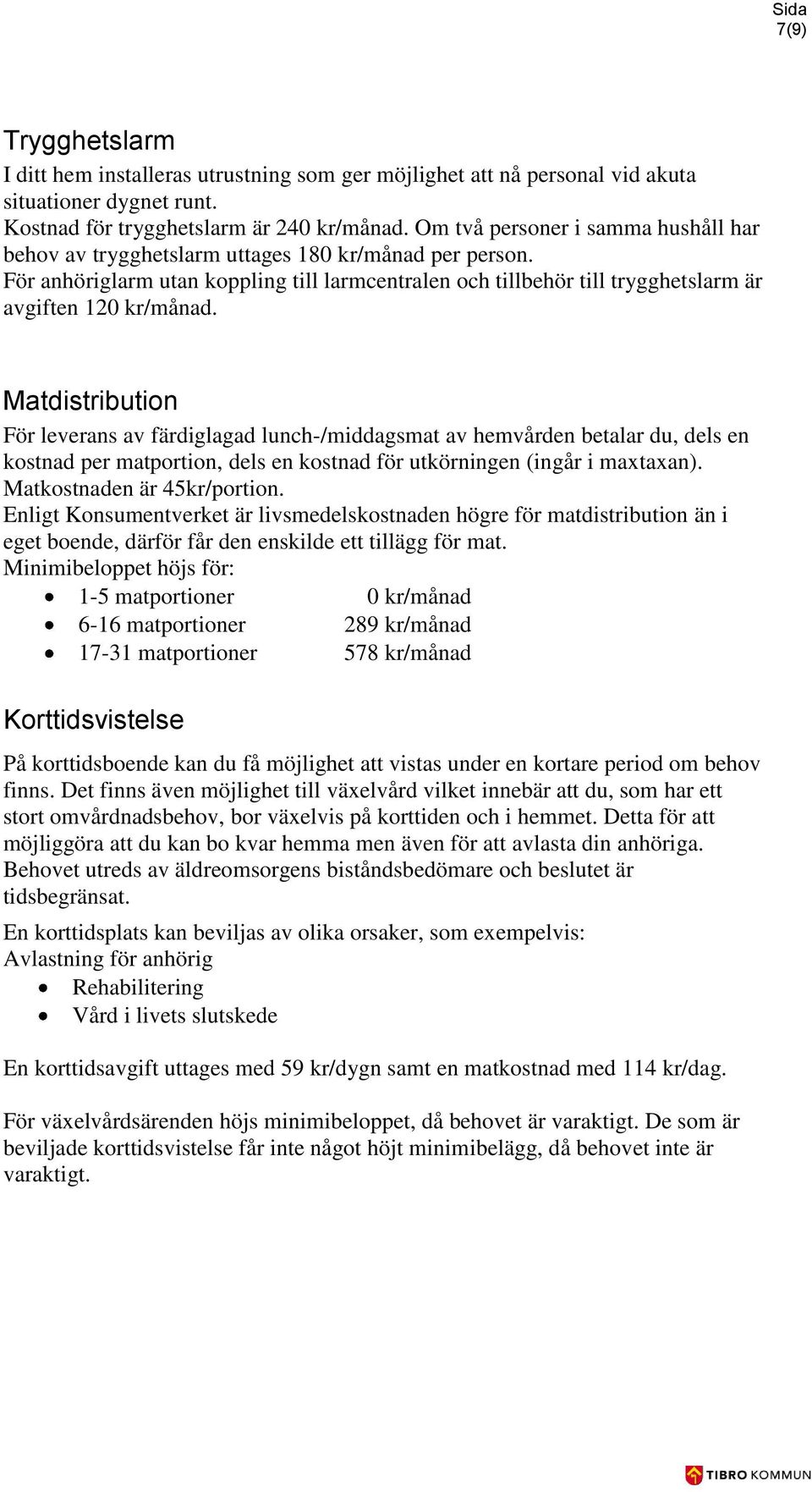 Matdistribution För leverans av färdiglagad lunch-/middagsmat av hemvården betalar du, dels en kostnad per matportion, dels en kostnad för utkörningen (ingår i maxtaxan). Matkostnaden är 45kr/portion.