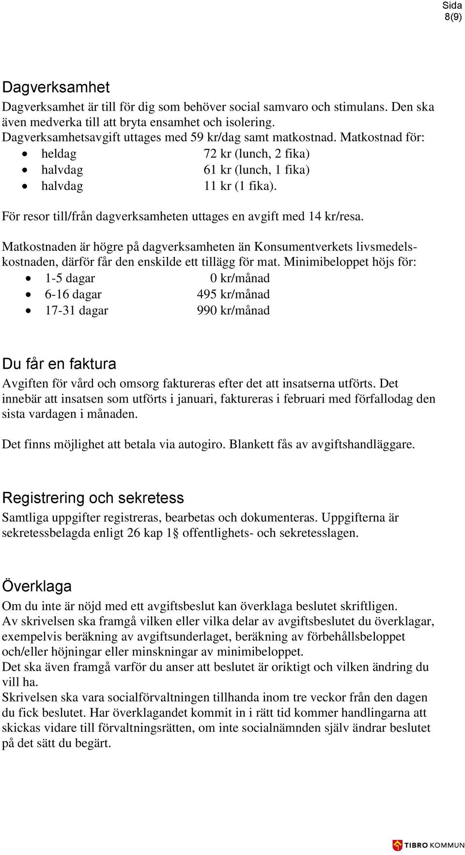 För resor till/från dagverksamheten uttages en avgift med 14 kr/resa. Matkostnaden är högre på dagverksamheten än Konsumentverkets livsmedelskostnaden, därför får den enskilde ett tillägg för mat.