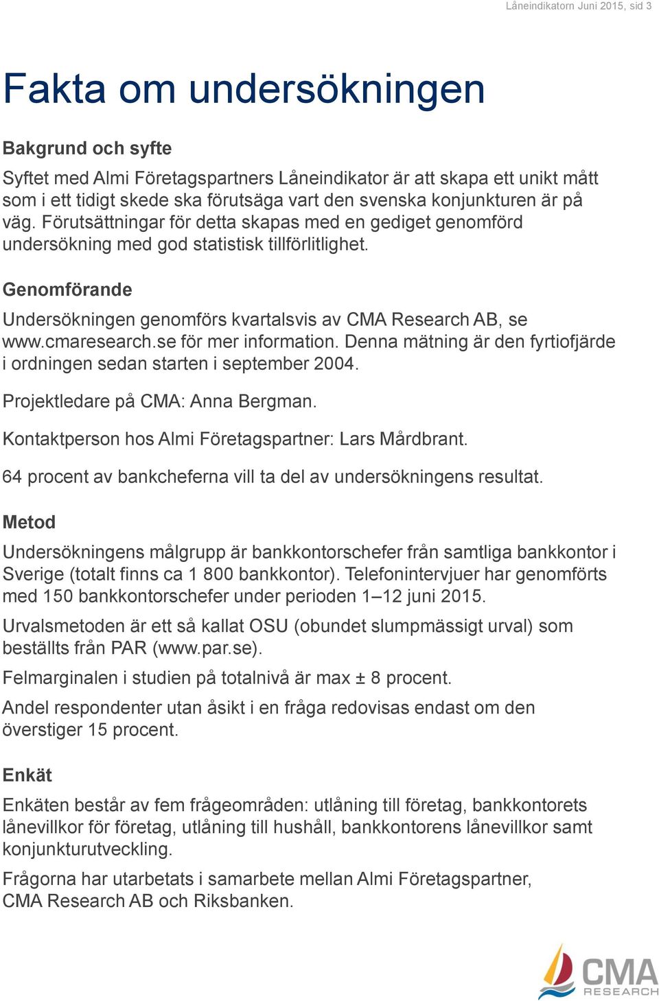 Genomförande Undersökningen genomförs kvartalsvis av CMA Research AB, se www.cmaresearch.se för mer information. Denna mätning är den fyrtiofjärde i ordningen sedan starten i september 00.