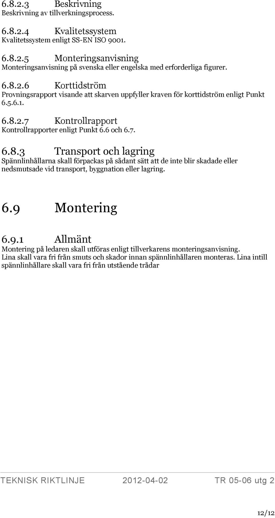 6.9 Montering 6.9.1 Allmänt Montering på ledaren skall utföras enligt tillverkarens monteringsanvisning. Lina skall vara fri från smuts och skador innan spännlinhållaren monteras.