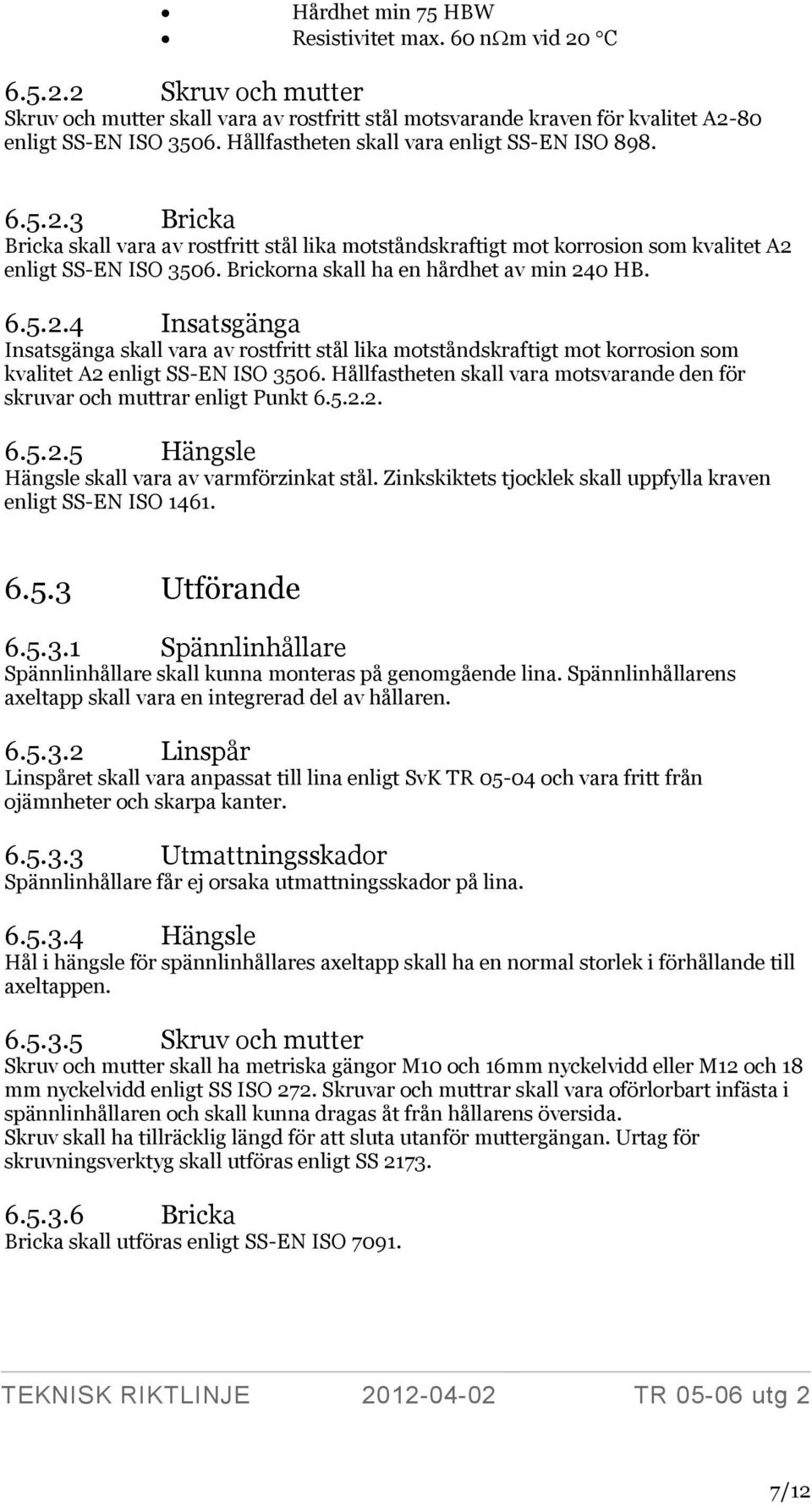 Brickorna skall ha en hårdhet av min 240 HB. 6.5.2.4 Insatsgänga Insatsgänga skall vara av rostfritt stål lika motståndskraftigt mot korrosion som kvalitet A2 enligt SS-EN ISO 3506.