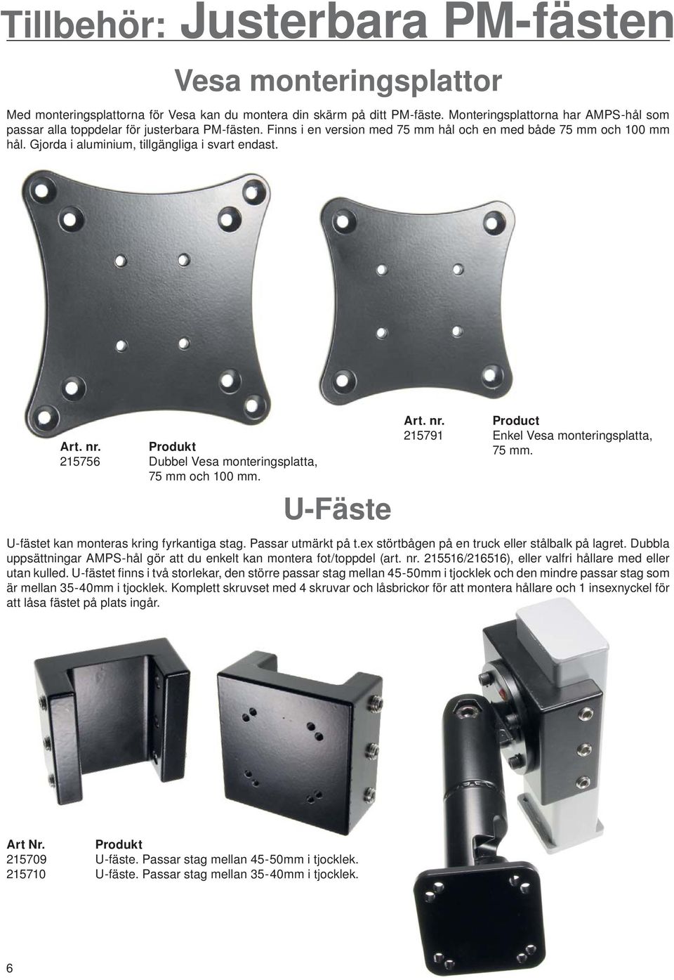 Gjorda i aluminium, tillgängliga i svart endast. Art. nr. Produkt 215756 Dubbel Vesa monteringsplatta, 75 mm och 100 mm. U-Fäste Art. nr. Product 215791 Enkel Vesa monteringsplatta, 75 mm.