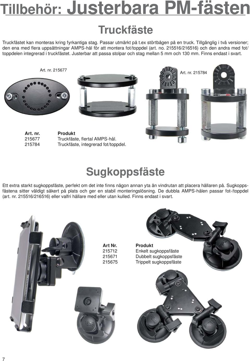 Justerbar att passa stolpar och stag mellan 5 mm och 130 mm. Finns endast i svart. Art. nr. 215677 Art. nr. 215784 Art. nr. Produkt 215677 Truckfäste, fl ertal AMPS-hål.