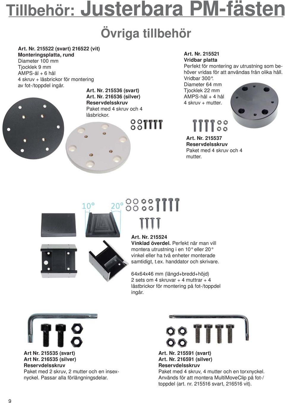 215536 (svart) Art. Nr. 216536 (silver) Reservdelsskruv Paket med 4 skruv och 4 låsbrickor. Art. Nr. 215521 Vridbar platta Perfekt för montering av utrustning som behöver vridas för att användas från olika håll.