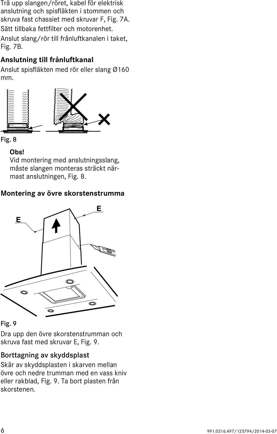 8. Montering av övre skorstenstrumma Fig. 9 Dra upp den övre skorstenstrumman och skruva fast med skruvar E, Fig. 9. Borttagning av skyddsplast Skär av skyddsplasten i skarven mellan övre och nedre trumman med en vass kniv eller rakblad, Fig.