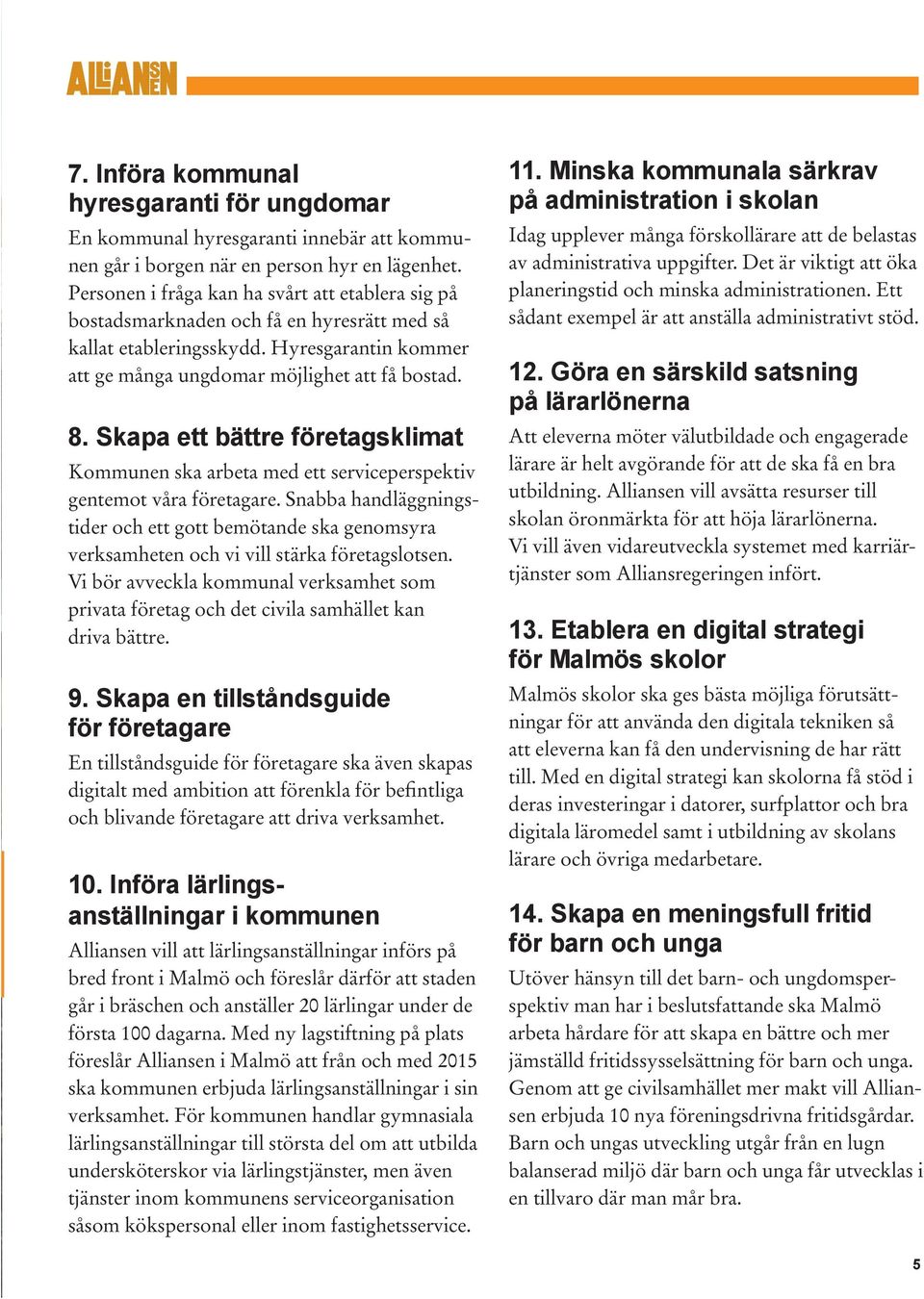Skapa ett bättre företagsklimat Kommunen ska arbeta med ett serviceperspektiv gentemot våra företagare.