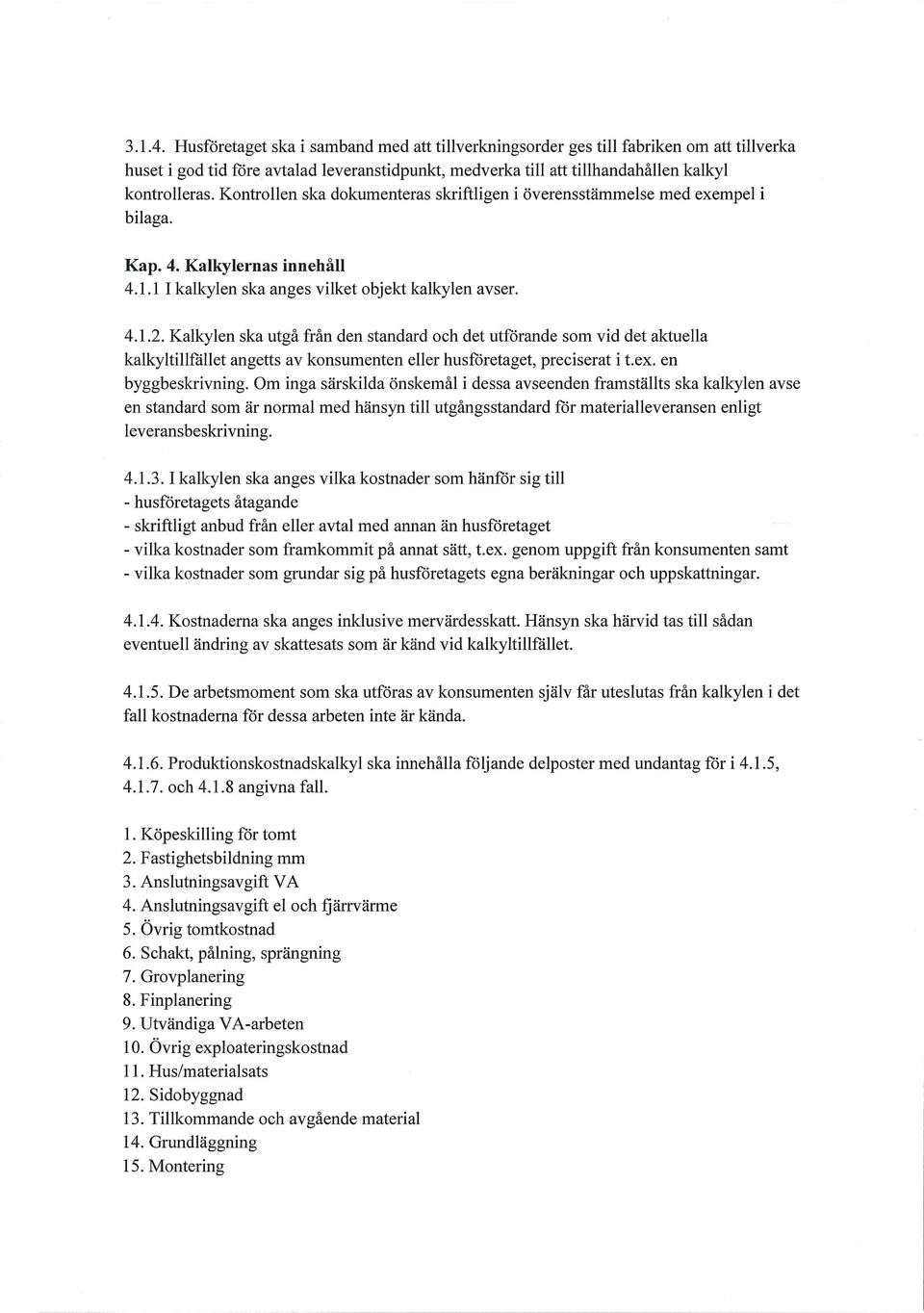 Kalkylen ska utgå från den standard och det utförande som vid det aktuella kalkyltillfället angetts av konsumenten eller husföretaget, preciserat i t.ex. en byggbeskrivning.